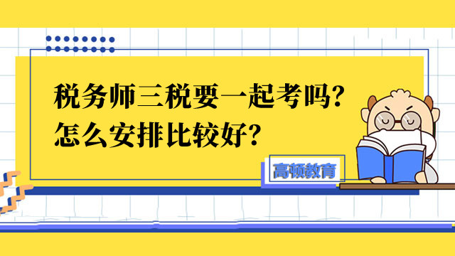 稅務師三稅要一起考嗎？怎么安排比較好？