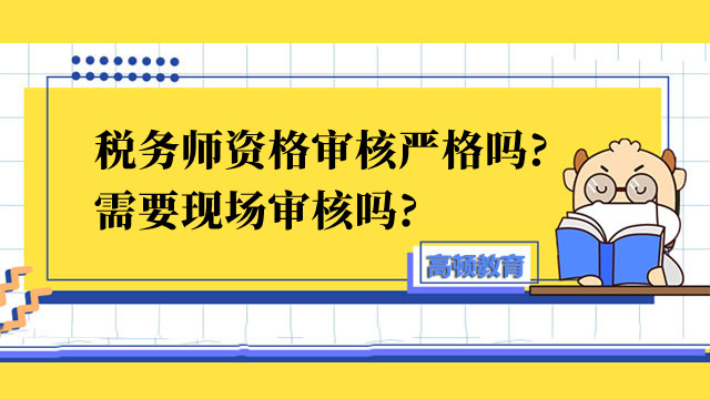 稅務(wù)師資格審核嚴(yán)格嗎?需要現(xiàn)場(chǎng)審核嗎?