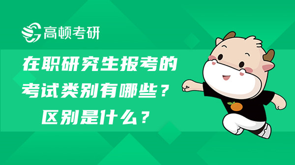 在職研究生報考的考試類別有哪些？區(qū)別是什么？