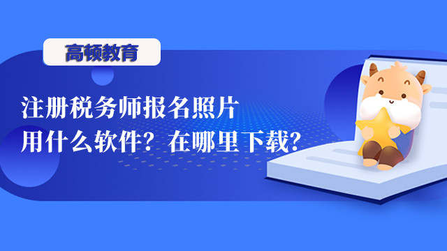 注冊(cè)稅務(wù)師報(bào)名照片用什么軟件？在哪里下載？