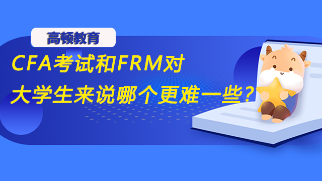 CFA考試和FRM對大學(xué)生來說哪個更難一些？