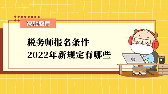 稅務(wù)師報(bào)名條件2022年新規(guī)定有哪些