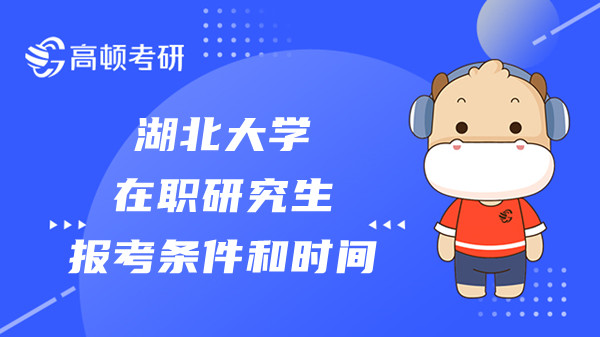 2023年湖北大學(xué)在職研究生報(bào)考條件和時(shí)間分別是？考生必讀！