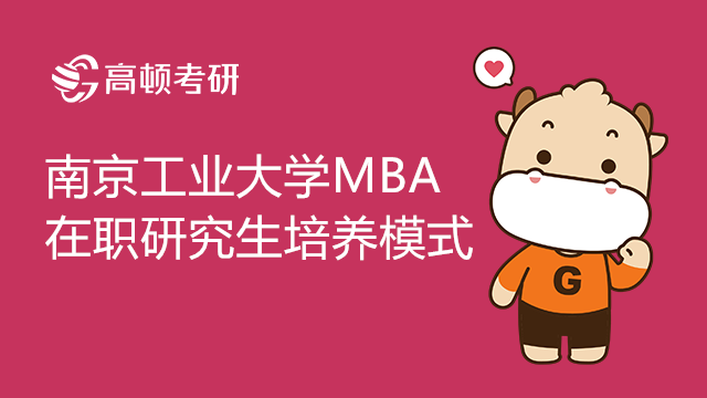 南京工业大学MBA在职研究生的培养模式是什么？如何报考？