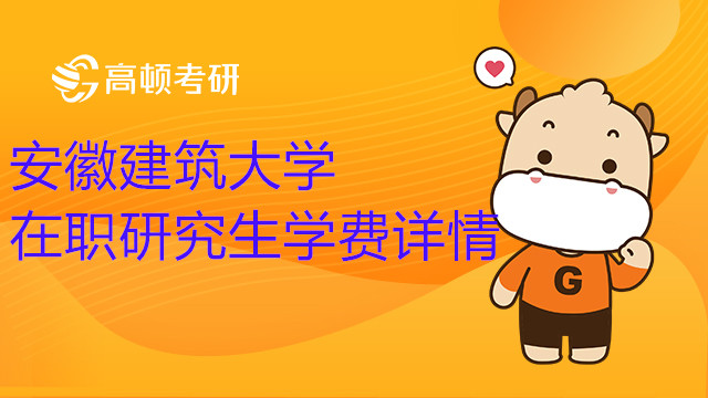 重要信息！2023年安徽建筑大學(xué)在職研究生學(xué)費(fèi)詳解