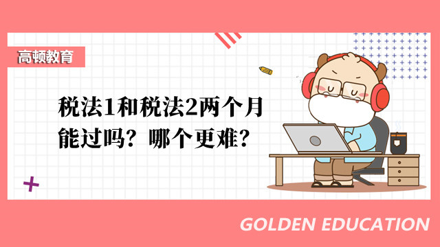 稅法1和稅法2兩個(gè)月能過嗎？哪個(gè)更難？