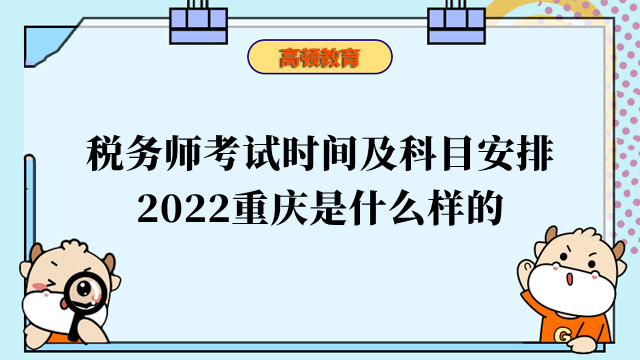 稅務(wù)師考試時(shí)間及科目安排2022重慶是什么樣的