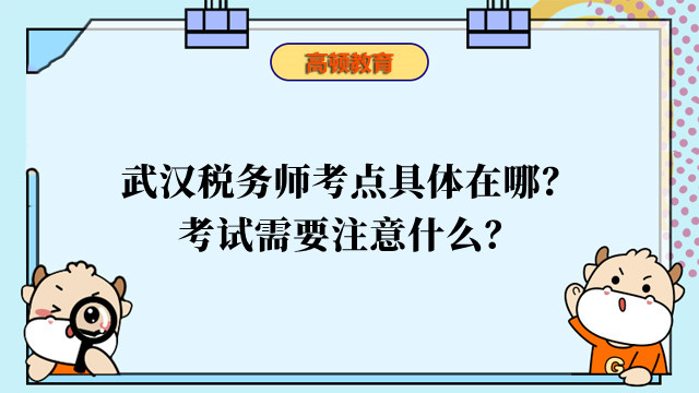 武漢稅務(wù)師考點具體在哪？考試需要注意什么？