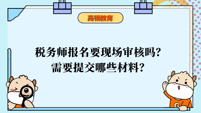 稅務(wù)師報(bào)名要現(xiàn)場(chǎng)審核嗎？需要提交哪些材料？