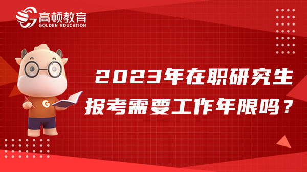 2023年在職研究生報考需要工作年限嗎？有什么要求？