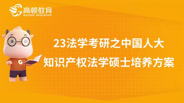 中國(guó)人民大學(xué)知識(shí)產(chǎn)權(quán)法學(xué)碩士培養(yǎng)方案