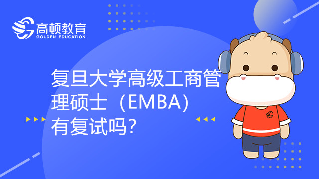 復(fù)旦大學(xué)高級(jí)工商管理碩士（EMBA）有復(fù)試嗎？考生須知