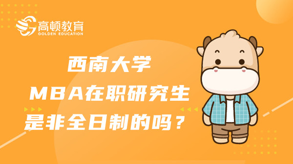 西南大學(xué)MBA在職研究生是不是非全日制的？報(bào)考指南來(lái)啦！