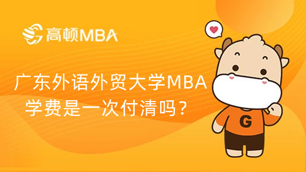 廣東外語外貿(mào)大學MBA學費是一次付清嗎？