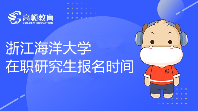 2023年浙江海洋大學(xué)在職研究生報(bào)名時(shí)間公布了嗎？什么時(shí)候報(bào)名？