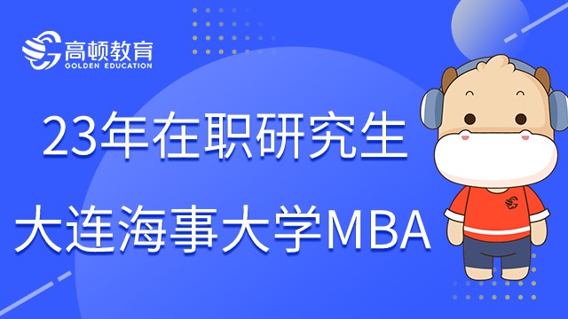 2023大连海事大学MBA招生简章已发布！考前须知