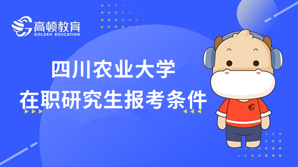 2023年四川農(nóng)業(yè)大學(xué)在職研究生報考條件有哪些？川農(nóng)大考生必看！