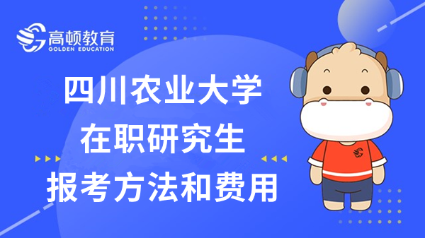 2023年四川農(nóng)業(yè)大學(xué)在職研究生報(bào)考方法和費(fèi)用公布！快來(lái)看