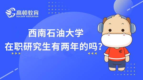 23年西南石油大學(xué)在職研究生有兩年的嗎？報(bào)名專業(yè)有哪些？