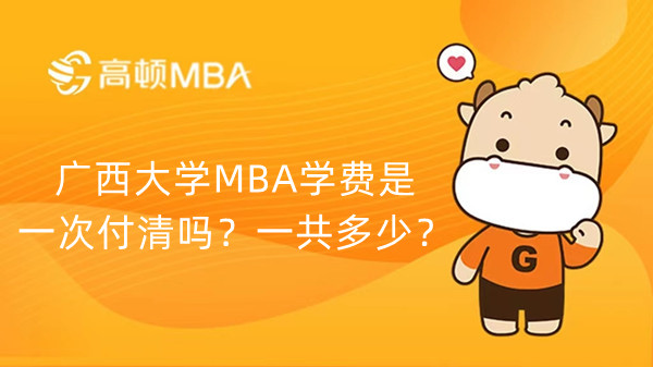 廣西大學(xué)MBA學(xué)費(fèi)是一次付清嗎？一共多少？