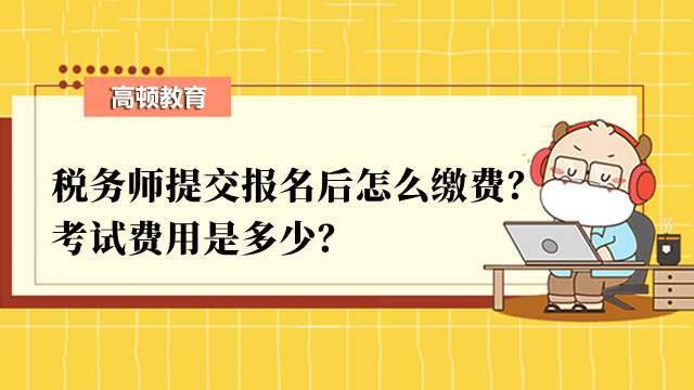 稅務(wù)師提交報名后怎么繳費？考試費用是多少？