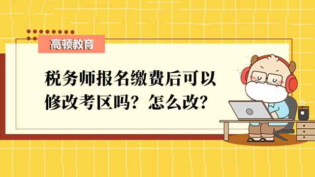 稅務(wù)師報(bào)名繳費(fèi)后可以修改考區(qū)嗎？怎么改？