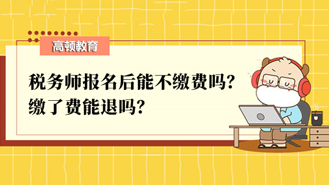 稅務(wù)師報(bào)名后能不繳費(fèi)嗎？繳了費(fèi)能退嗎？