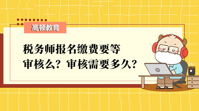 稅務(wù)師報(bào)名繳費(fèi)要等審核么？審核需要多久？