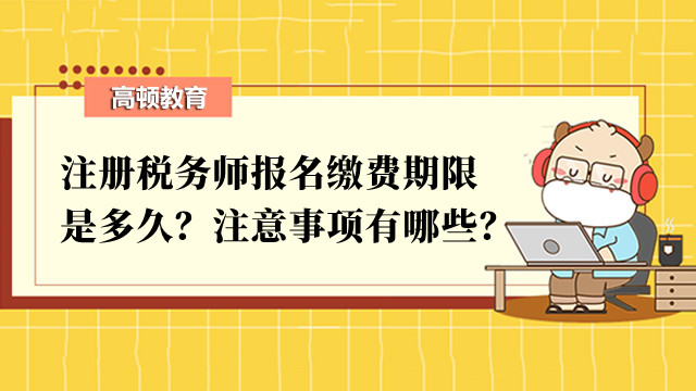 注冊(cè)稅務(wù)師報(bào)名繳費(fèi)期限是多久？注意事項(xiàng)有哪些？