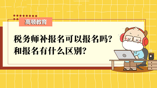 稅務(wù)師補(bǔ)報(bào)名可以報(bào)名嗎？和報(bào)名有什么區(qū)別？