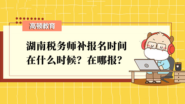 湖南稅務(wù)師補(bǔ)報(bào)名時(shí)間在什么時(shí)候？在哪報(bào)？