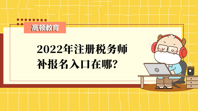 2022年注冊稅務(wù)師補(bǔ)報(bào)名入口在哪？