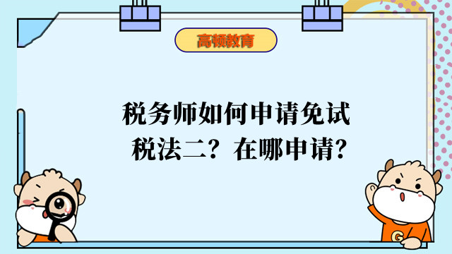 稅務(wù)師如何申請(qǐng)免試稅法二？在哪申請(qǐng)？