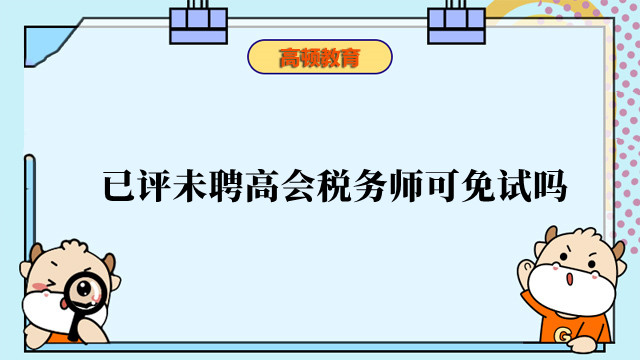 已評(píng)未聘高會(huì)稅務(wù)師可免試嗎？稅務(wù)師什么情況可以免試？