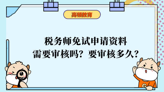 稅務(wù)師免試申請資料需要審核嗎？要審核多久？