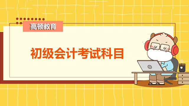 初級會計證書考試科目有哪些？如何考高分？