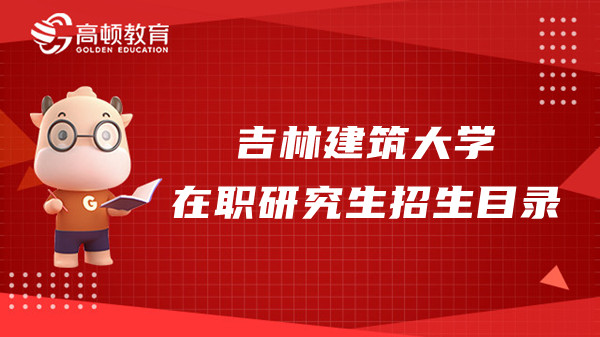 2023年吉林建筑大學(xué)在職研究生招生目錄介紹，點(diǎn)擊查看！