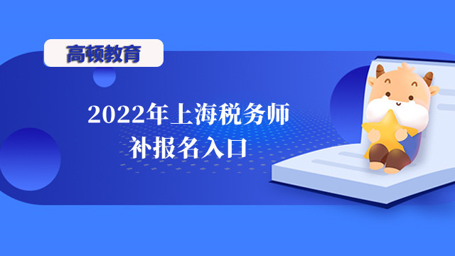 2022年上海稅務(wù)師補報名入口:8月5日至8月16日