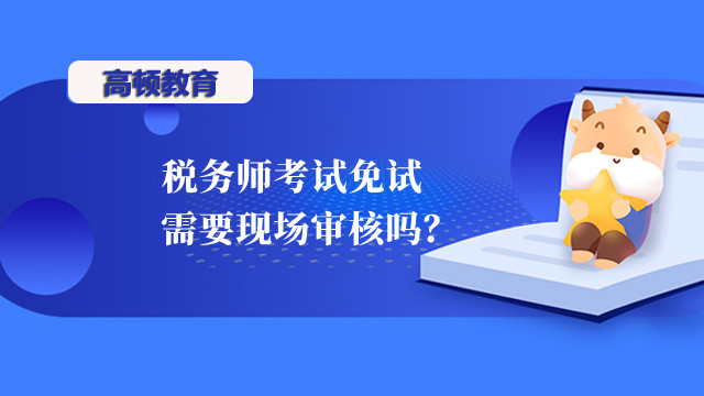 稅務(wù)師考試免試需要現(xiàn)場(chǎng)審核嗎？什么情況可以免試？