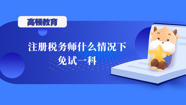 注冊稅務師什么情況下免試一科？可以免試兩科嗎？