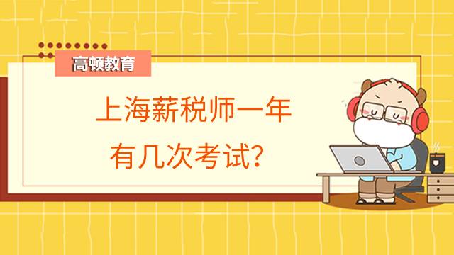 上海薪税师一年有几次考试？考试内容有哪些？