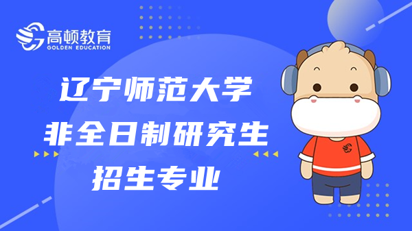 2023年遼寧師范大學非全日制研究生有哪些專業(yè)招生？