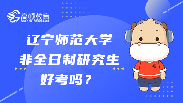 2023年遼寧師范大學(xué)非全日制研究生好考嗎？是不是只招定向生？