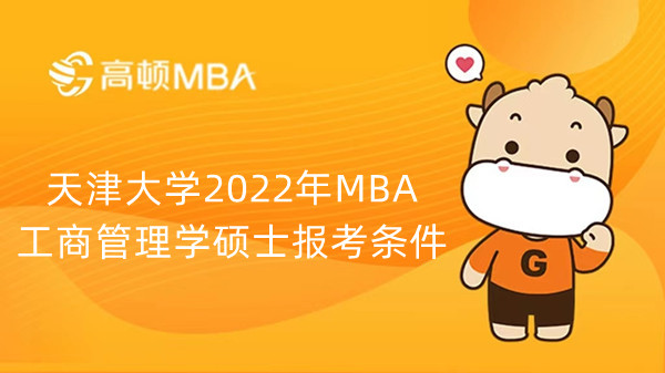 天津大学2022年MBA工商管理学硕士报考条件，点击查看