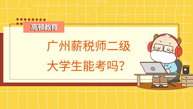 广州薪税师二级大学生能考吗？报考条件有哪些？