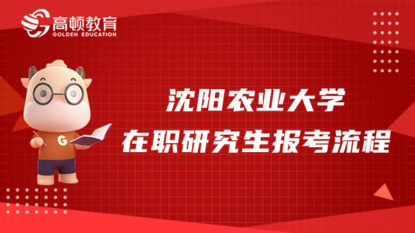 2023年沈陽農業(yè)大學在職研究生報考流程介紹！考生須知