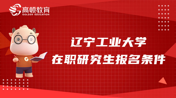 2023年遼寧工業(yè)大學(xué)在職研究生報(bào)名條件是什么？哪些專業(yè)能報(bào)？