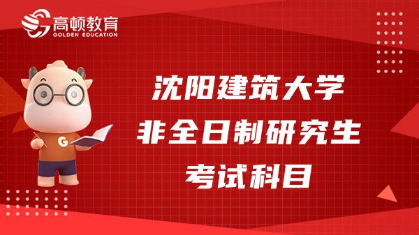 23年沈陽建筑大學(xué)非全日制研究生考試科目是什么？快來看看