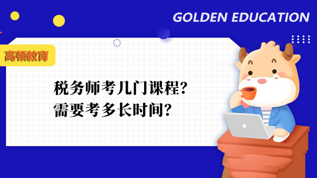 稅務(wù)師考幾門課程？需要考多長時間？