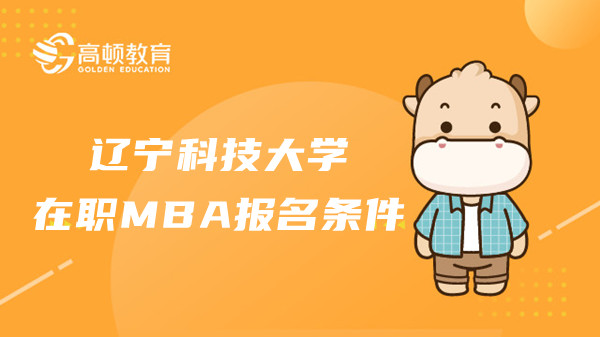 23年遼寧科技大學(xué)在職MBA報(bào)名條件是什么？點(diǎn)擊查看報(bào)名詳情